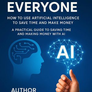 AI for Everyone How to Use Artificial Intelligence to Save Time and Make Money