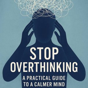 Stop Overthinking: A Practical Guide to a Calmer Mind